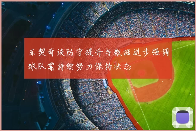东契奇谈防守提升与数据进步强调球队需持续努力保持状态