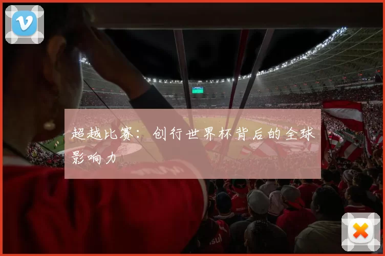 超越比赛：创行世界杯背后的全球影响力