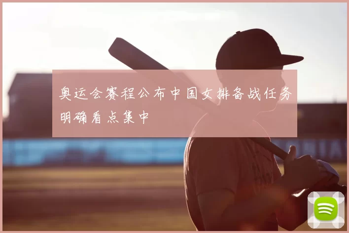 奥运会赛程公布中国女排备战任务明确看点集中
