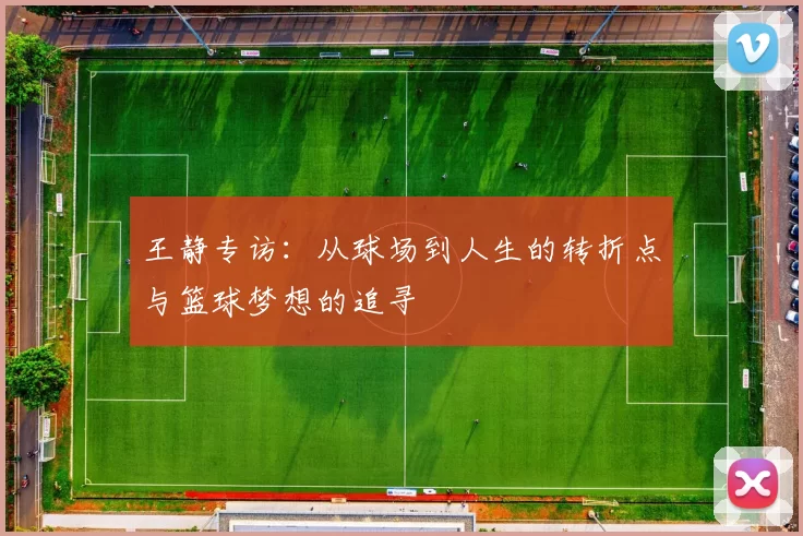 王静专访：从球场到人生的转折点与篮球梦想的追寻
