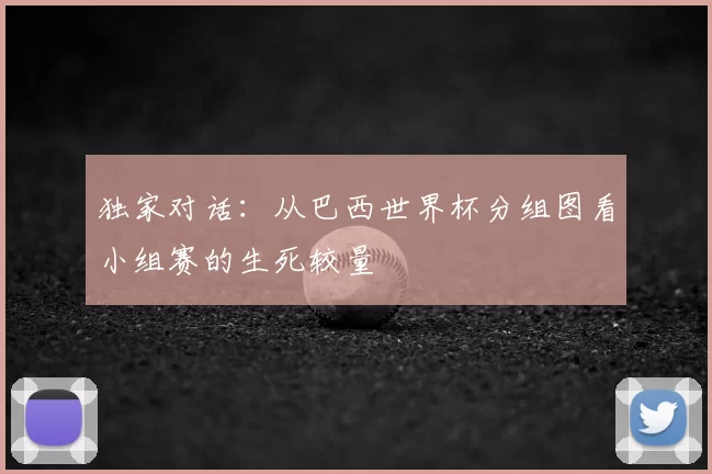 独家对话:从巴西世界杯分组图看小组赛的生死较量