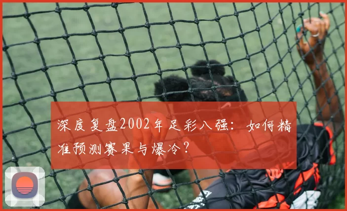 深度复盘2002年足彩八强:如何精准预测赛果与爆冷?