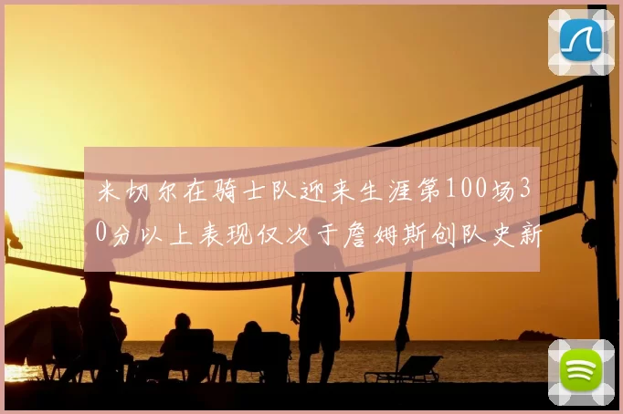 米切尔在骑士队迎来生涯第100场30分以上表现仅次于詹姆斯创队史新纪录