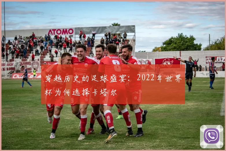 穿越历史的足球盛宴：2022年世界杯为何选择卡塔尔