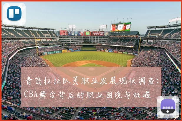 青岛拉拉队员职业发展现状调查：CBA舞台背后的职业困境与机遇