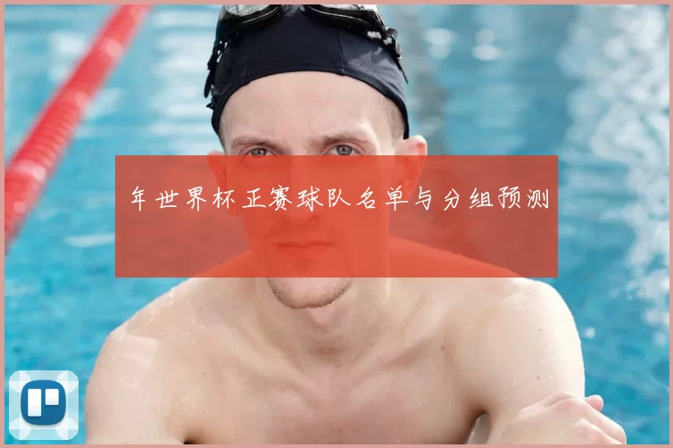 年世界杯正赛球队名单与分组预测