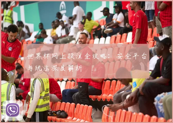 世界杯网上投注全攻略：安全平台与玩法深度解析