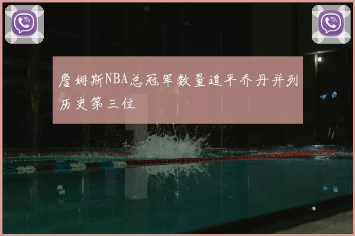 詹姆斯NBA总冠军数量追平乔丹并列历史第三位