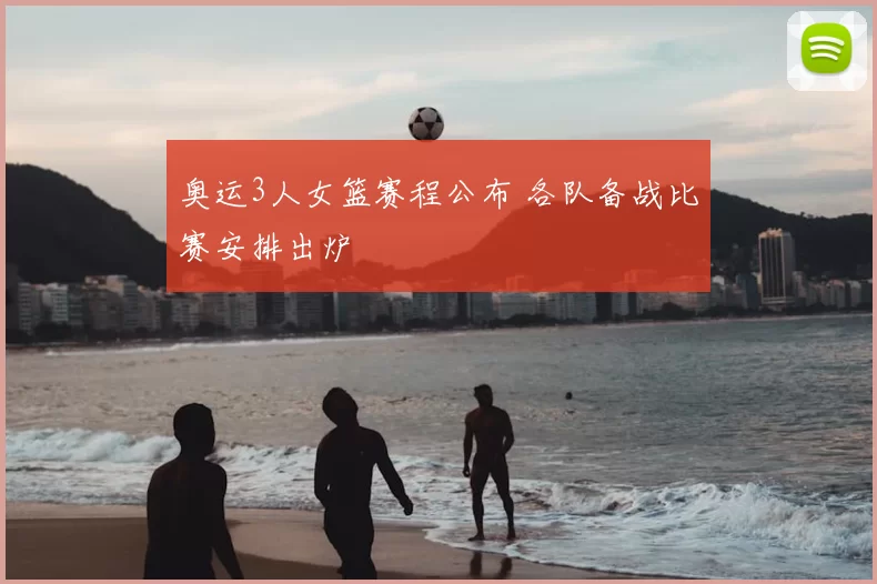 奥运3人女篮赛程公布 各队备战比赛安排出炉