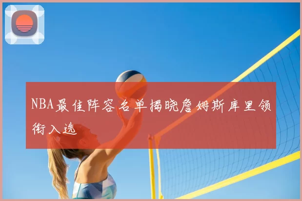 NBA最佳阵容名单揭晓詹姆斯库里领衔入选