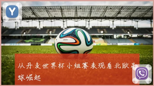 从丹麦世界杯小组赛表现看北欧足球崛起