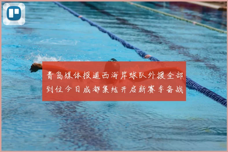 青岛媒体报道西海岸球队外援全部到位今日成都集结开启新赛季备战