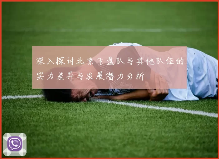 深入探讨北京飞盘队与其他队伍的实力差异与发展潜力分析