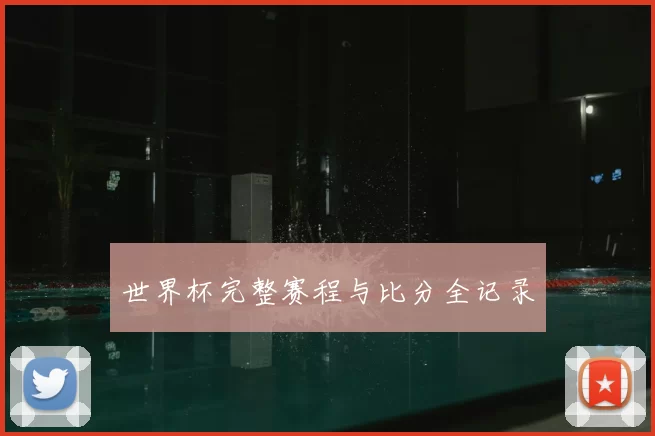 世界杯完整赛程与比分全记录