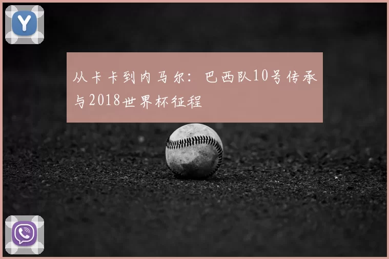 从卡卡到内马尔：巴西队10号传承与2018世界杯征程