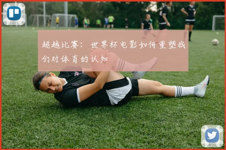 超越比赛:世界杯电影如何重塑我们对体育的认知