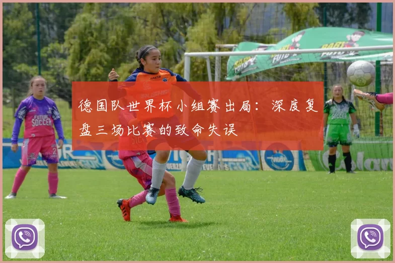 德国队世界杯小组赛出局：深度复盘三场比赛的致命失误