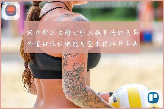 皮尔斯认为骑士引入施罗德的交易价值被低估他能与登米搭档并具备防守能力
