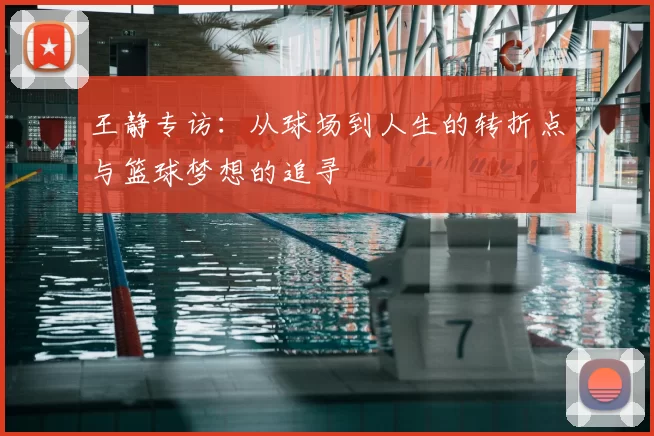 王静专访:从球场到人生的转折点与篮球梦想的追寻