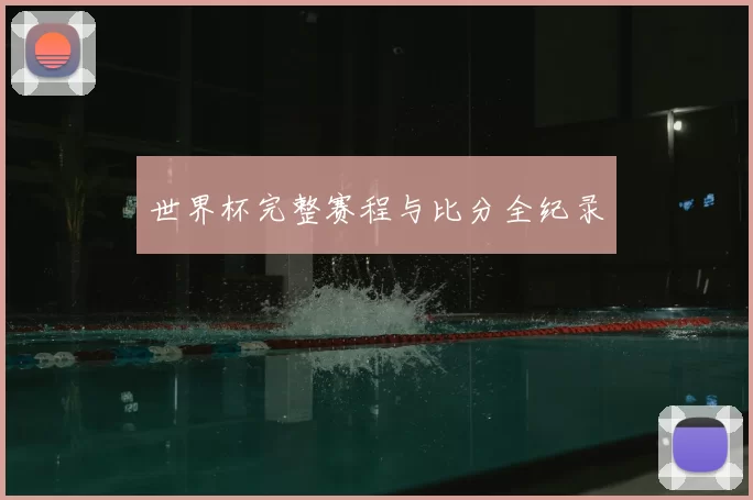 世界杯完整赛程与比分全纪录
