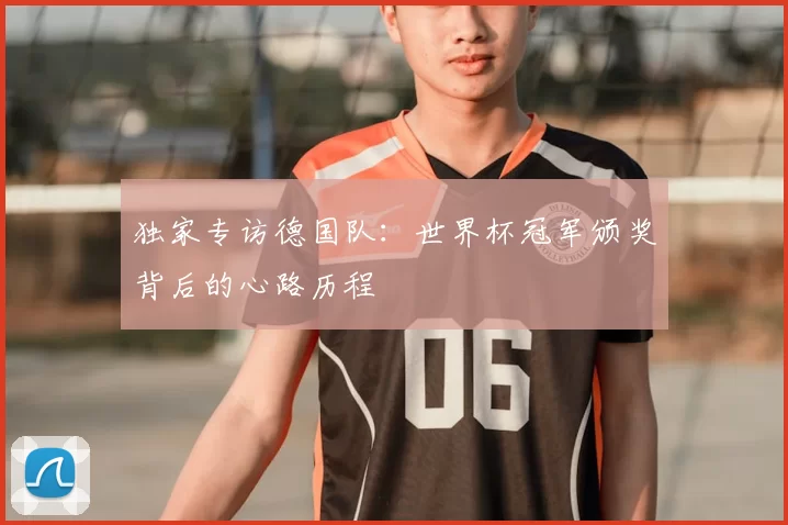 独家专访德国队：世界杯冠军颁奖背后的心路历程