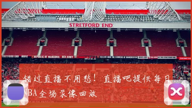 错过直播不用愁!直播吧提供每日NBA全场录像回放