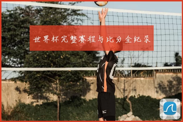世界杯完整赛程与比分全纪录