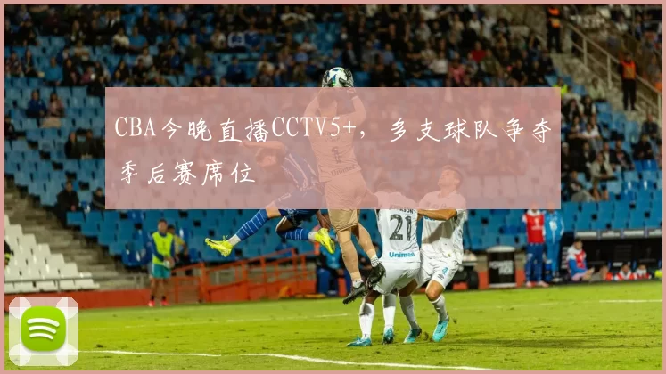 CBA今晚直播CCTV5+，多支球队争夺季后赛席位