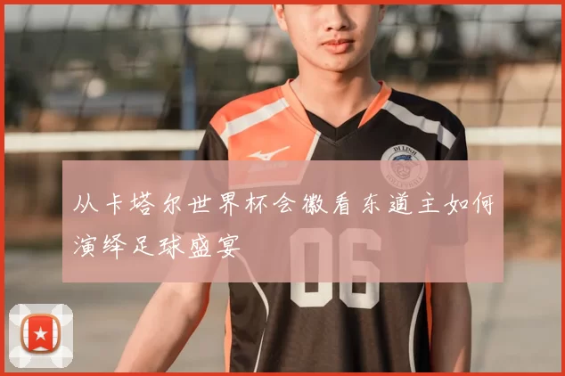 从卡塔尔世界杯会徽看东道主如何演绎足球盛宴