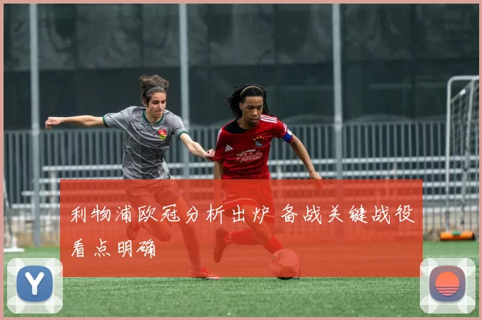 利物浦欧冠分析出炉 备战关键战役看点明确