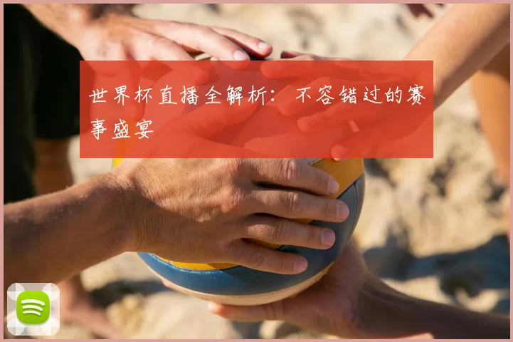 世界杯直播全解析：不容错过的赛事盛宴