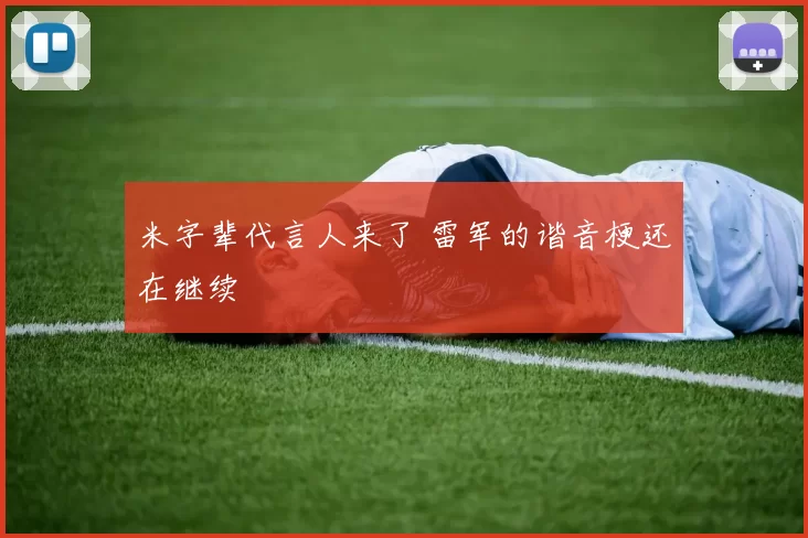 米字辈代言人来了 雷军的谐音梗还在继续