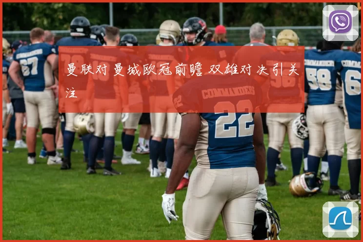 曼联对曼城欧冠前瞻 双雄对决引关注