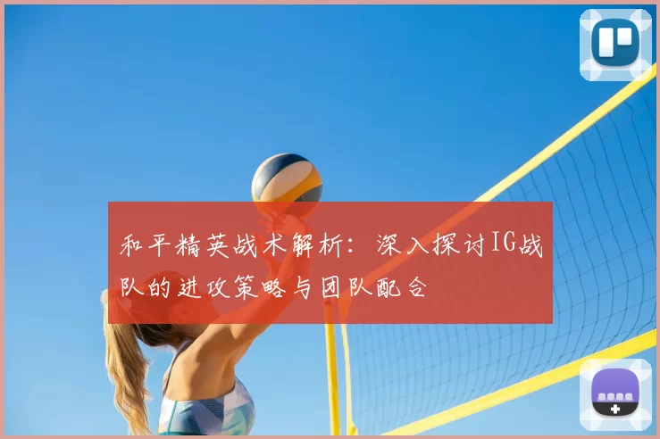 和平精英战术解析：深入探讨IG战队的进攻策略与团队配合
