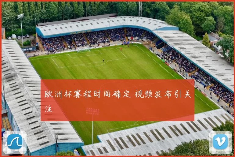 欧洲杯赛程时间确定 视频发布引关注