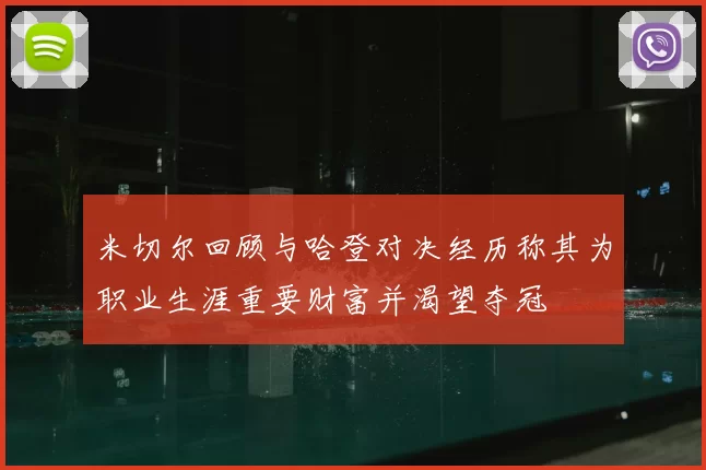 米切尔回顾与哈登对决经历称其为职业生涯重要财富并渴望夺冠