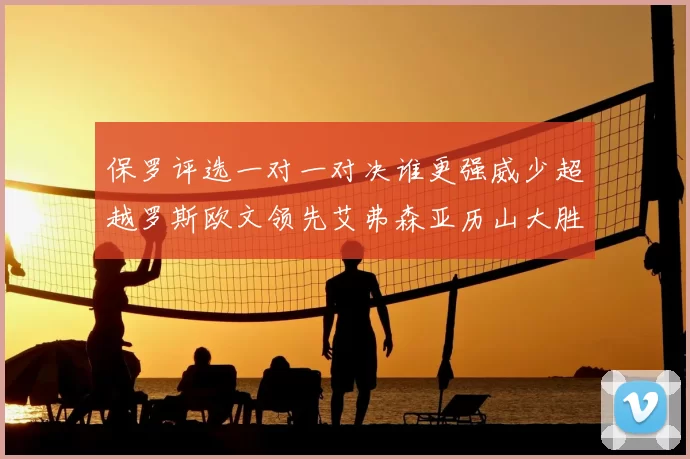 保罗评选一对一对决谁更强威少超越罗斯欧文领先艾弗森亚历山大胜东契奇