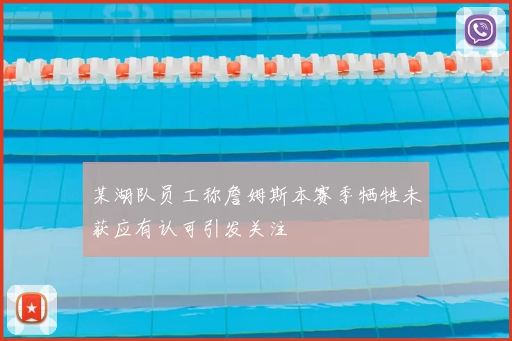 某湖队员工称詹姆斯本赛季牺牲未获应有认可引发关注