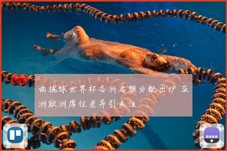 曲棍球世界杯各洲名额分配出炉 亚洲欧洲席位差异引关注