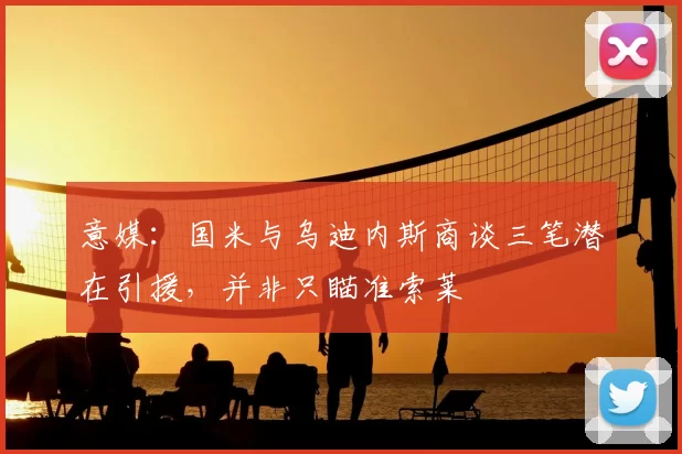 意媒:国米与乌迪内斯商谈三笔潜在引援,并非只瞄准索莱