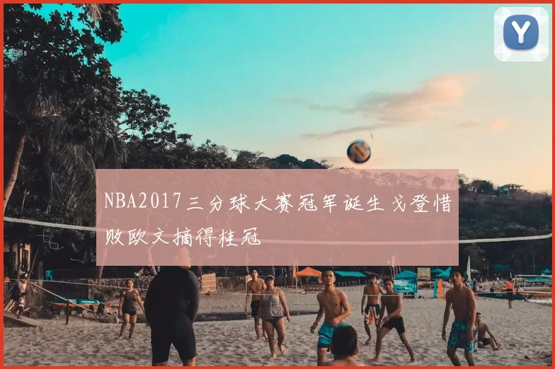 NBA2017三分球大赛冠军诞生戈登惜败欧文摘得桂冠