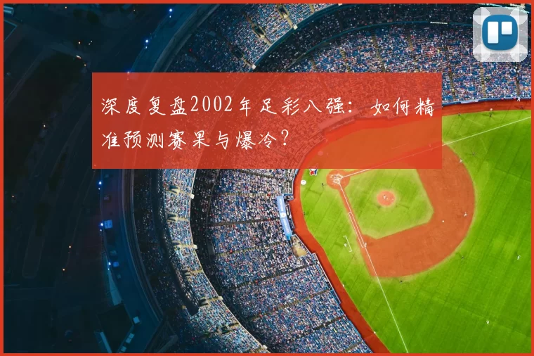 深度复盘2002年足彩八强：如何精准预测赛果与爆冷？