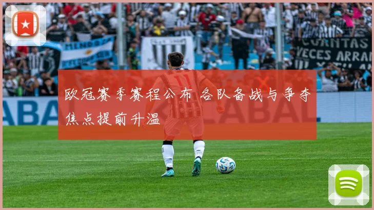 欧冠赛季赛程公布 各队备战与争夺焦点提前升温