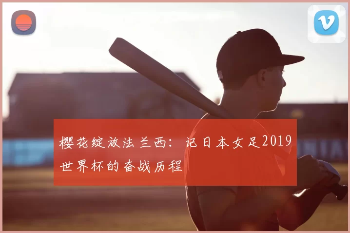 樱花绽放法兰西：记日本女足2019世界杯的奋战历程