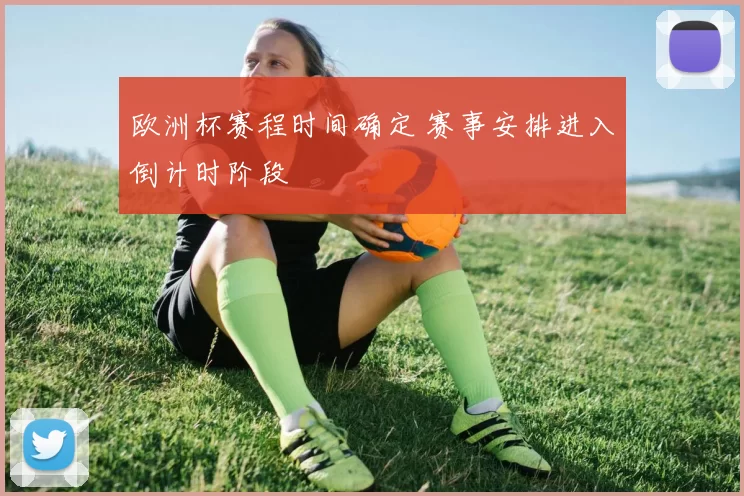 欧洲杯赛程时间确定 赛事安排进入倒计时阶段