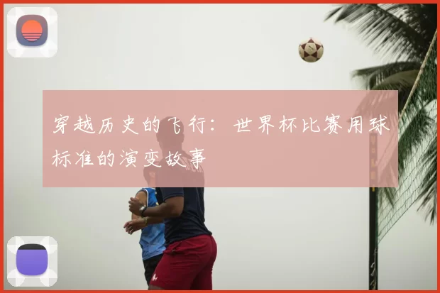 穿越历史的飞行：世界杯比赛用球标准的演变故事