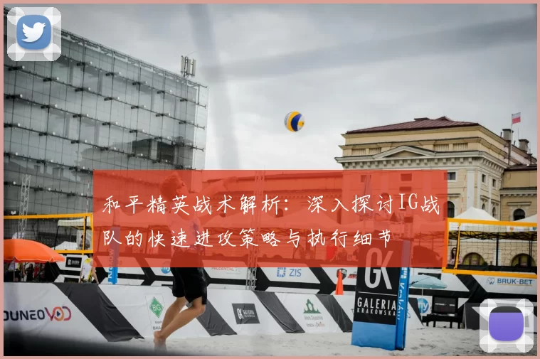 和平精英战术解析：深入探讨IG战队的快速进攻策略与执行细节