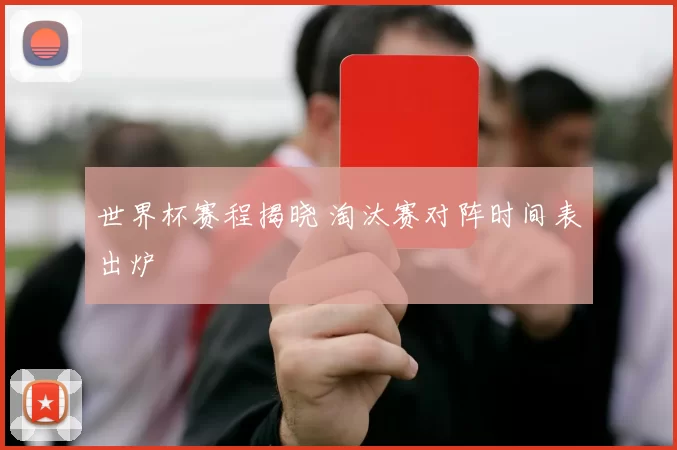 世界杯赛程揭晓 淘汰赛对阵时间表出炉