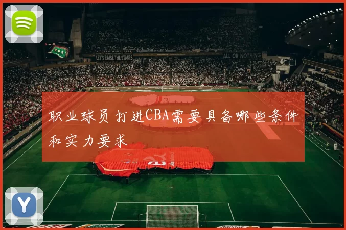 职业球员打进CBA需要具备哪些条件和实力要求