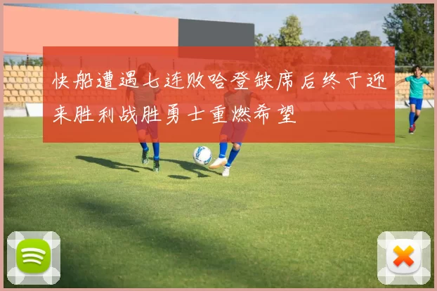 快船遭遇七连败哈登缺席后终于迎来胜利战胜勇士重燃希望
